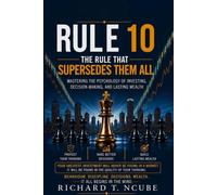 Rule 10: The Rule That Supersedes Them All: Mastering the Psychology of Investing , Decision-Making , and Lasting Wealth