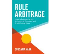 Rule Arbitrage : Evading Regulatory, Tax, Accounting, Covenant and Credit Rating Rules