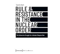 Rule & Resistance in the Nuclear Order: The Subversive Struggle for a Nuclear Weapons Ban (Edition Politik)