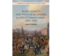 Ruler Visibility and Popular Belonging in the Ottoman Empire, 1808-1908 (Edinburgh Studies on the Ottoman Empire)