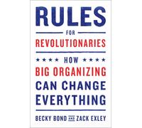 Rules for Revolutionaries : How Big Organizing Can Change Everything