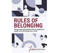 Rules of Belonging: Change your organisational culture, delight your people and turbo charge your results