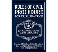 RULES OF CIVIL PROCEDURE FOR TRIAL PRACTICE [Courtroom Reference & Trial Companion]: Procedural Checklists, Motion Flowcharts, Case-Law Applications, and Strategic Tools for Federal Litigation
