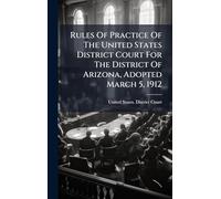 Rules Of Practice Of The United States District Court For The District Of Arizona, Adopted March 5, 1912