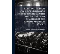 Rules of the High Court of Madras On Its Original Side ... With the Statutes and Charters of the Supreme and High Court