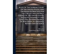 Rules Of The Supreme Court Of The United States, And The Rules Of Practice For The Circuit And District Courts Of The United States, In Equity, ... Wisconsin, As Amended, Revised And In Force