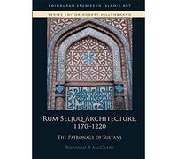 Rum Seljuq Architecture, 1170-1220: The Patronage of Sultans (Edinburgh Studies in Islamic Art)