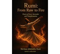 Rumi: From Raw to Fire: Poetry of Love, Surrender and Transformation