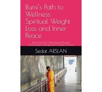 Rumi’s Path to Wellness: Spiritual Weight Loss and Inner Peace: Embracing Inner Harmony and Physical Transformation Through Rumi’s Timeless Wisdom