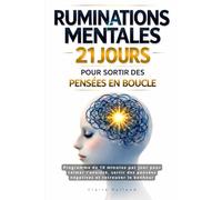 Ruminations mentales : 21 jours pour sortir des pensées en boucle: Programme de 10 minutes par jour pour calmer l’anxiété, sortir des pensées négatives et retrouver le bonheur