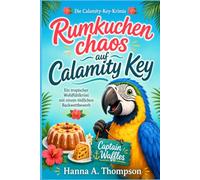Rumkuchenchaos auf Calamity Key: Ein tropischer Wohlfühlkrimi mit einem tödlichen Backwettbewerb, altem Inselgeld und einem Ara, der weiß, wer den Kuchen angerührt hat (Die Calamity-Key-Krimis)
