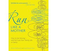 Run Like a Mother: How to Get Moving--And Not Lose Your Family, Job, or Sanity