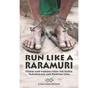 Run Like A Raramuri: Stories and Wisdoms from the Sierra Tarahumara and Running Long