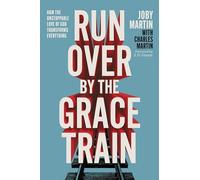 Run Over By the Grace Train: How the Unstoppable Love of God Transforms Everything