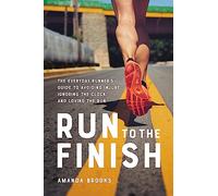 Run to the Finish: The Everyday Runner's Guide to Avoiding Injury, Ignoring the Clock, and Loving the Run