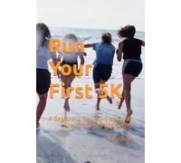 Run Your First 5K: A Beginner’s Step-by-Step Guide from Couch to 5 Kilometers: 1 (Beginner Running Series)