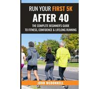 Run Your First 5k After 40: The Complete Beginner's Guide To Fitness, Confidence & Lifelong Running
