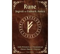 Rune Segreti del Futhark Antico: Guida Divinatoria per Principianti per Ottenere Risposte e Intuizioni (Simboli e Segreti)