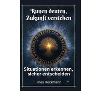 Runen deuten, Zukunft verstehen. Situationen erkennen, sicher entscheiden: Praktischer Leitfaden zur Runenarbeit im Alltag: Fragen klären, innere Orientierung finden