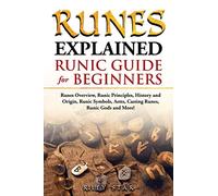 Runes Explained: Runes Overview, Runic Principles, History and Origin, Runic Symbols, Aetts, Casting Runes, Runic Gods and More! Runic Guide for Beginners