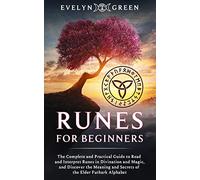 Runes for Beginners: The Complete and Practical Guide to Read and Interpret Runes in Divination and Magic, and Discover the Meaning and Secrets of the Elder Futhark Alphabet