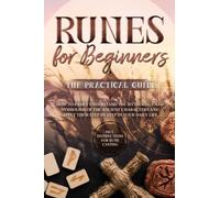 Runes for Beginners - The Practical Guide: How to Easily Understand the Mythology and Symbolism of the Ancient Characters and Apply Them Step by Step in Your Daily Life - Including Instructions for Ru