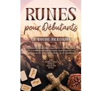 Runes pour Débutants - Le Guide Pratique : Comment Comprendre Facilement la Mythologie et la Symbolique des Anciens Caractères et les Appliquer Pas à Pas dans Votre Vie Quotidienne - Avec Instructions