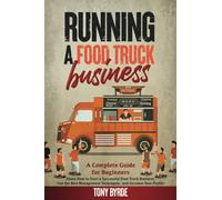 Running a Food Truck Business: A Complete Guide for Beginners About How to Start a Successful Food Truck Business, Use the Best Management Techniques, and Increase Your Profits