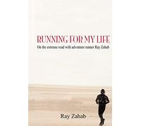 Running for My Life: On the Extreme Road with Adventure Runner Ray Zahab