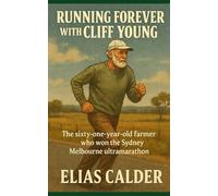 Running Forever with Cliff Young: The sixty one year old farmer who won the Sydney Melbourne ultramarathon