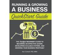 Running & Growing a Business QuickStart Guide : The Simplified Beginner's Guide to Becoming an Effective Leader, Developing Scalable Systems and Growing Your Business Profitably