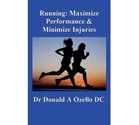 Running: Maximize Performance & Minimize Injuries: A Chiropractor's Guide to Minimizing the Potential for Running Injuries