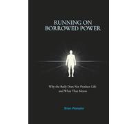 Running On Borrowed Power: Why the Body Does Not Produce Life - and What That Means