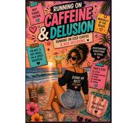 Running on Caffeine & Delusion: Running on Iced Coffee & Bad Decisions, A Chaotic Healing Journal
