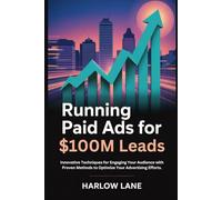 Running Paid Ads for $100M Leads: Innovative Techniques for Engaging Your Audience with Proven Methods to Optimize Your Advertising Efforts.