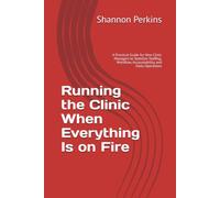 Running the Clinic When Everything Is on Fire: A Practical Guide for New Clinic Managers to Stabilize Staffing, Workflow, Accountability, and Daily Operations