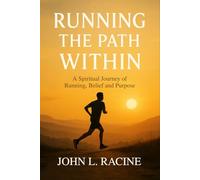 RUNNING THE PATH WITHIN: A Spiritual Journey of Running, Belief and Purpose