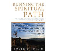Running the Spiritual Path: A Runner's Guide to Breathing, Meditating, and Exploring the Prayerful Dimension of the Sport