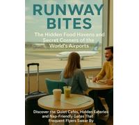 Runway Bites: The Hidden Food Havens and Secret Corners of the World’s Airports: Discover the Quiet Cafés, Hidden Eateries, and Nap-Friendly Gates That Frequent Flyers Swear By