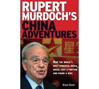Rupert Murdoch's China Adventures: How the Worlds Most Powerful Media Mogul Lost a Fortune and Found a Wife