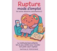 Rupture mode d’emploi (et autres désastres sentimentaux): La méthode bienveillante (et un peu drôle) pour recoller ton petit cœur explosé (Guides de Survie Drôles & Sans Filtre by Nathalie PERSONNE)