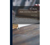 Rural Architecture : Being a Complete Description of Farm Houses, Cottages, and out Buildings, Comprising Wood Houses, Workshops, Tool Houses, Carriage and Wagon Houses, Stables, Smoke and Ash Houses,