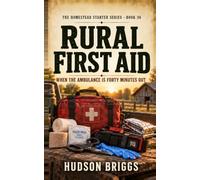 Rural First Aid: When the Ambulance Is Forty Minutes Out: 36 (The Homestead Starter Series)