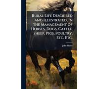 Rural Life Described and Illustrated, in the Management of Horses, Dogs, Cattle, Sheep, Pigs, Poultry, Etc. Etc.
