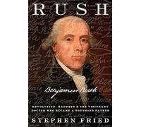 Rush: Revolution, Madness, and the Visionary Doctor Who Became a Founding Father