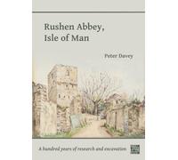 Rushen Abbey, Isle of Man : A Hundred Years of Research and Excavation