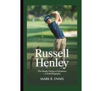 RUSSELL HENLEY: The Steady Swing of Greatness - A Golf Biography