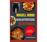 Russell Hobbs Heißluftfritteuse Rezeptbuch: Leckere Rezepte zum Frittieren, Braten, Grillen, Backen, Toasten und Dörren für Anfänger