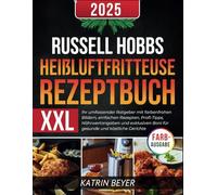 Russell Hobbs Heißluftfritteuse Rezeptbuch XXL: Ihr umfassender Ratgeber mit farbenfrohen Bildern, einfachen Rezepten, Profi-Tipps, Nährwertangaben ... Boni für gesunde und köstliche Gerichte