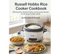 Russell Hobbs Rice Cooker Cookbook: 200 Easy Rice, Steamed Dishes and Everyday Recipes for the Russell Hobbs 27030
